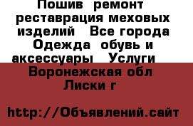 Пошив, ремонт, реставрация меховых изделий - Все города Одежда, обувь и аксессуары » Услуги   . Воронежская обл.,Лиски г.